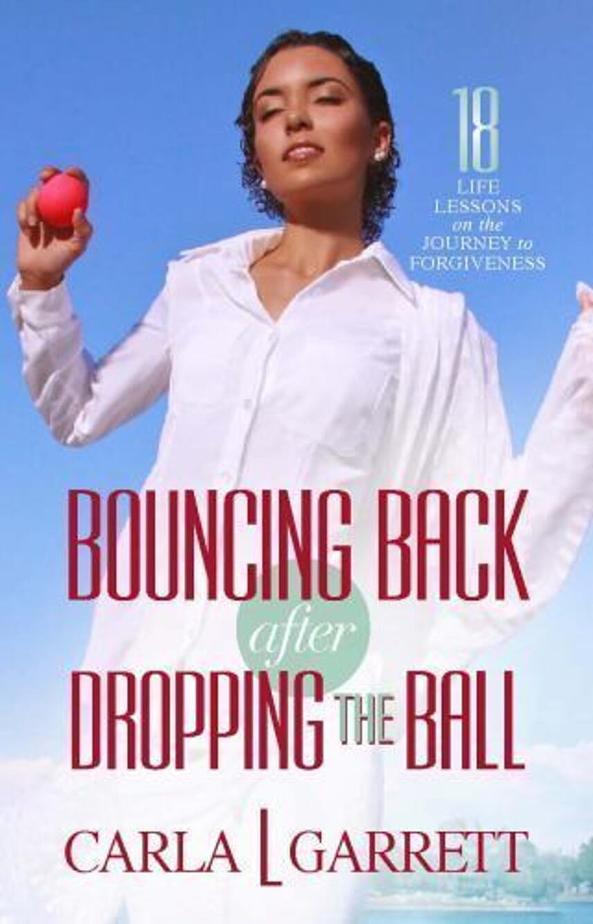 BOUNCING BACK AFTER DROPPING THE BALL: 18 LIFE LESSONS ON By Carla L. Garrett